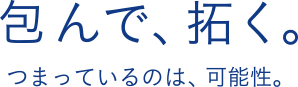 包んで、拓く。／つまっているのは、可能性。